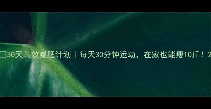 图片 💪30天高效减肥计划｜每天30分钟运动，在家也能瘦10斤！2