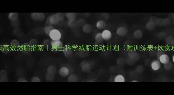 图片 💪30天高效燃脂指南｜男士科学减脂运动计划（附训练表+饮食攻略）