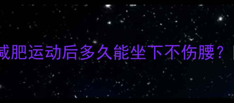 图片 💪久坐族必看！减肥运动后多久能坐下不伤腰？附科学恢复指南2