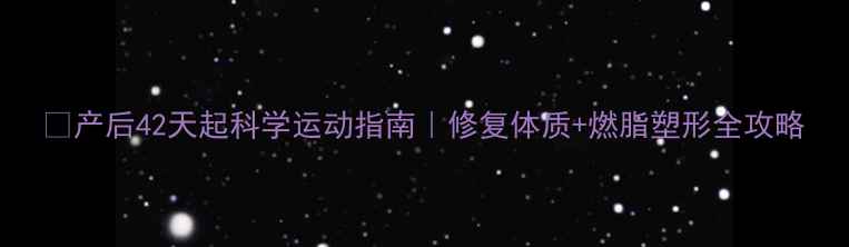 图片 💪产后42天起科学运动指南｜修复体质+燃脂塑形全攻略
