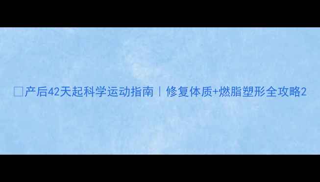 图片 💪产后42天起科学运动指南｜修复体质+燃脂塑形全攻略2