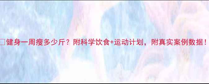图片 💪健身一周瘦多少斤？附科学饮食+运动计划，附真实案例数据！