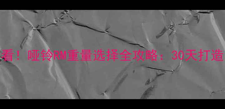 图片 💪减肥期必看！哑铃RM重量选择全攻略：30天打造紧致马甲线