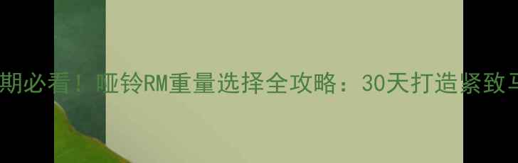 图片 💪减肥期必看！哑铃RM重量选择全攻略：30天打造紧致马甲线2