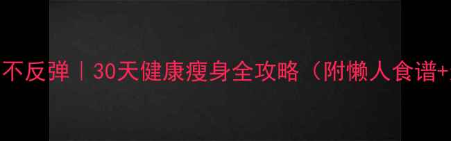 图片 💪高效减脂不反弹｜30天健康瘦身全攻略（附懒人食谱+运动计划）
