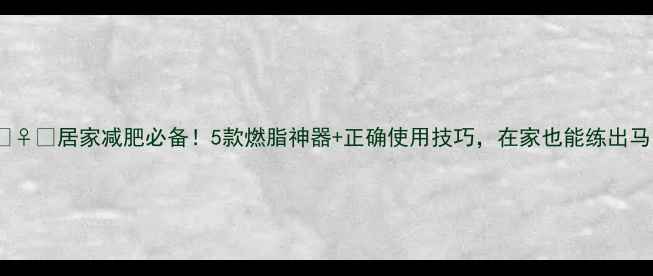 图片 💪🏋️♀️居家减肥必备！5款燃脂神器+正确使用技巧，在家也能练出马甲线1