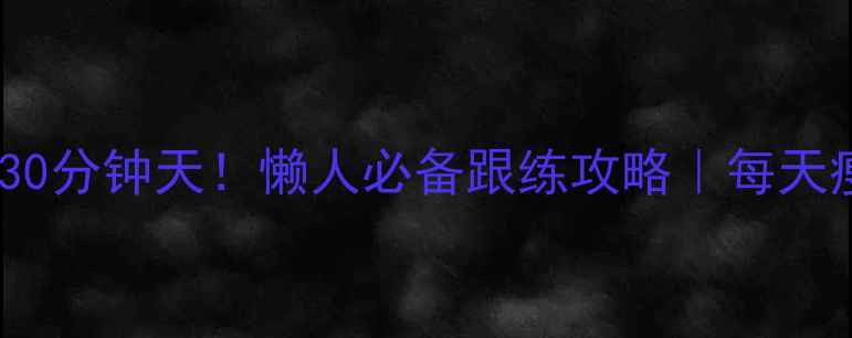 图片 💪🏻居家运动30分钟天！懒人必备跟练攻略｜每天瘦1斤不挨饿✨