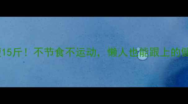 图片 📌28天暴瘦15斤！不节食不运动，懒人也能跟上的健康瘦身法2