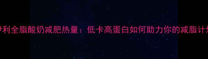 图片 📌伊利全脂酸奶减肥热量：低卡高蛋白如何助力你的减脂计划？