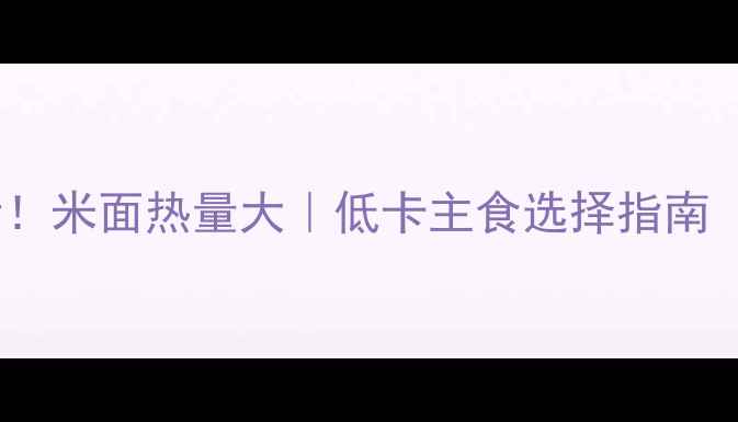 图片 📌减肥必看！米面热量大｜低卡主食选择指南（附食谱）1