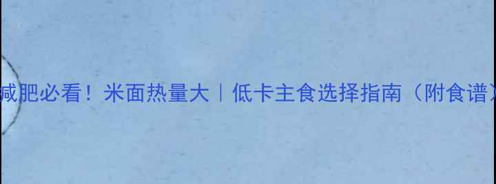 图片 📌减肥必看！米面热量大｜低卡主食选择指南（附食谱）2