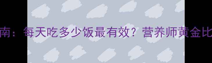 图片 📌减脂饮食指南：每天吃多少饭最有效？营养师黄金比例和避坑细节