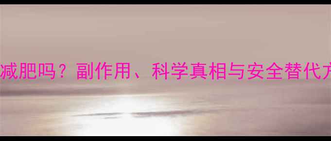 图片 📌吃减肥药能减肥吗？副作用、科学真相与安全替代方案全！🍵💊2