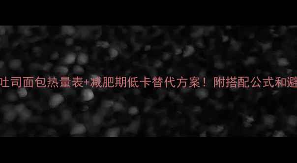 图片 📌最新全吐司面包热量表+减肥期低卡替代方案！附搭配公式和避坑指南🍞