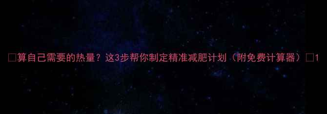 图片 📌算自己需要的热量？这3步帮你制定精准减肥计划（附免费计算器）📌1