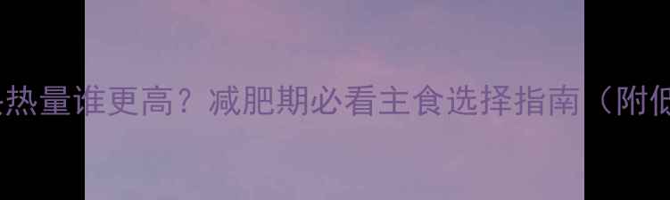 图片 📌米面馒头热量谁更高？减肥期必看主食选择指南（附低卡食谱）2