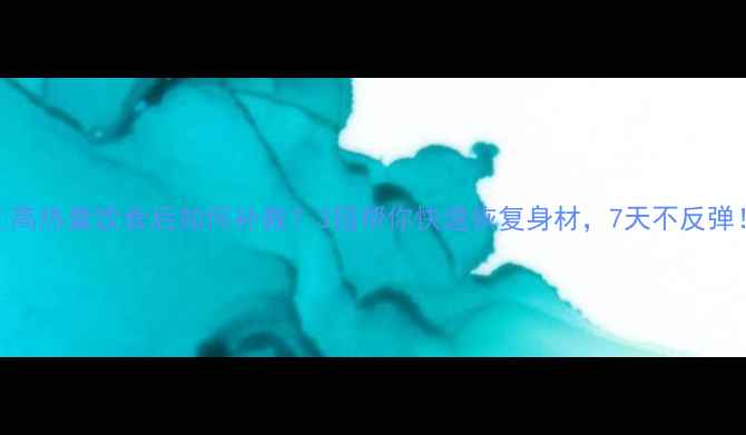 图片 📌高热量饮食后如何补救？3招帮你快速恢复身材，7天不反弹！