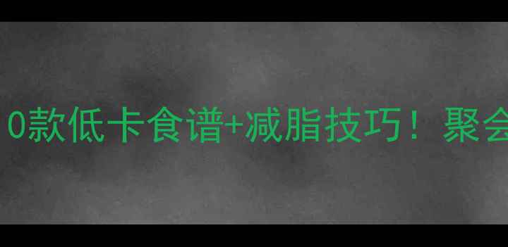 图片 🔥0负担派对美食10款低卡食谱+减脂技巧！聚会吃好喝好还能瘦2