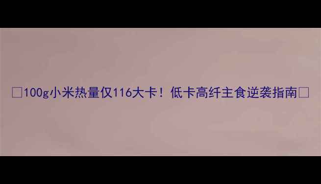图片 🔥100g小米热量仅116大卡！低卡高纤主食逆袭指南✨