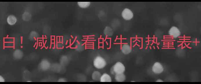 图片 🔥100g牛瘦肉热量低脂高蛋白！减肥必看的牛肉热量表+低卡食谱，这样吃瘦10斤！