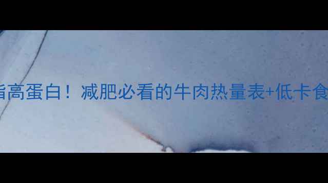 图片 🔥100g牛瘦肉热量低脂高蛋白！减肥必看的牛肉热量表+低卡食谱，这样吃瘦10斤！2