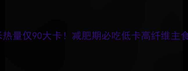 图片 🔥100g糯玉米热量仅90大卡！减肥期必吃低卡高纤维主食替代方案🔥2