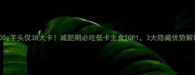 图片 🔥100g芋头仅38大卡！减肥期必吃低卡主食TOP1，3大隐藏优势解锁🍠