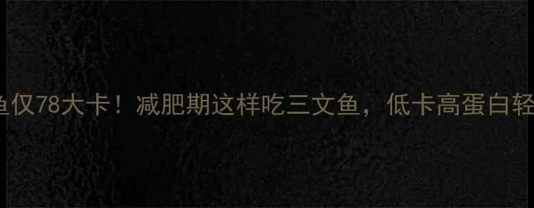 图片 🔥100克三文鱼仅78大卡！减肥期这样吃三文鱼，低卡高蛋白轻松瘦到90斤💪