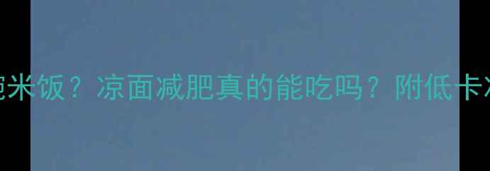 图片 🔥100克凉面=1碗米饭？凉面减肥真的能吃吗？附低卡凉面搭配攻略！2
