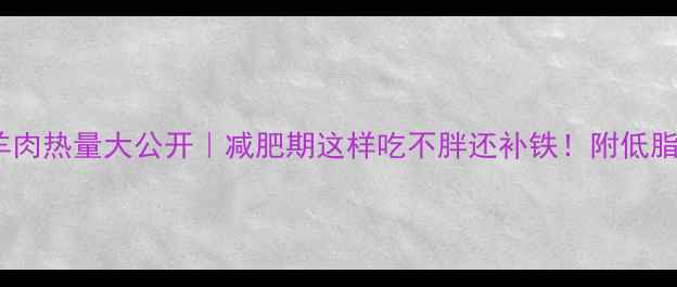 图片 🔥100克炖羊肉热量大公开｜减肥期这样吃不胖还补铁！附低脂吃法攻略🥘