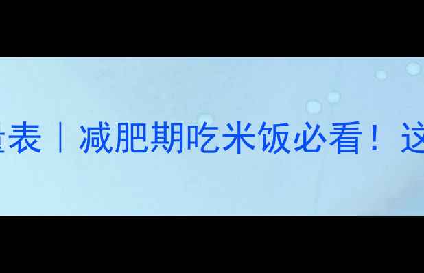 图片 🔥100克生米的热量表｜减肥期吃米饭必看！这样吃不胖还饱腹💦