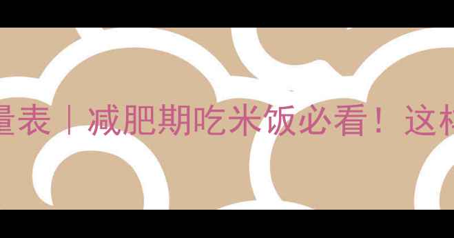 图片 🔥100克生米的热量表｜减肥期吃米饭必看！这样吃不胖还饱腹💦2