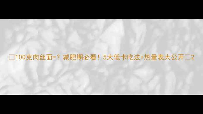 图片 🔥100克肉丝面=？减肥期必看！5大低卡吃法+热量表大公开🔥2