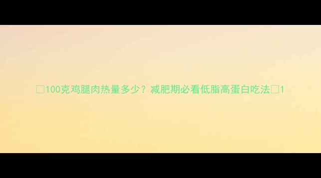图片 🔥100克鸡腿肉热量多少？减肥期必看低脂高蛋白吃法🔥1