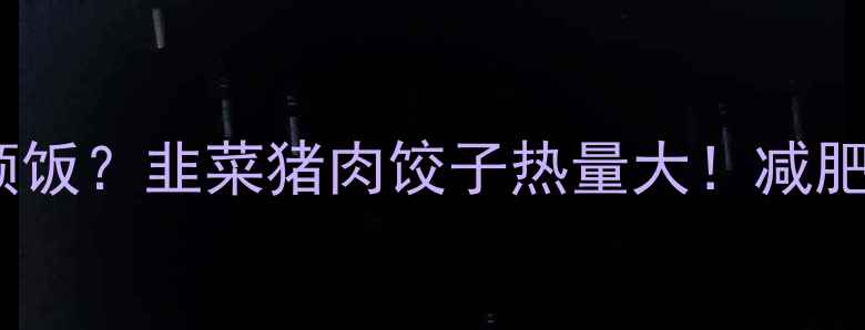 图片 🔥10个饺子=1顿饭？韭菜猪肉饺子热量大！减肥期也能吃？🔥1