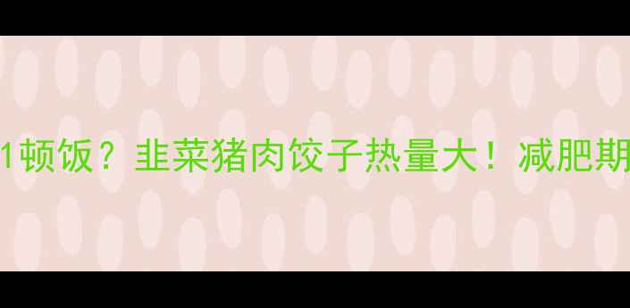 图片 🔥10个饺子=1顿饭？韭菜猪肉饺子热量大！减肥期也能吃？🔥2