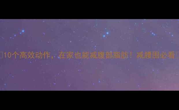 图片 🔥10个高效动作，在家也能减腹部脂肪！减腰围必看🔥