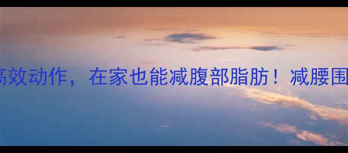 图片 🔥10个高效动作，在家也能减腹部脂肪！减腰围必看🔥1