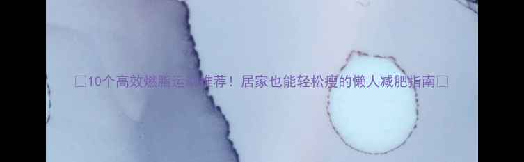 图片 🔥10个高效燃脂运动推荐！居家也能轻松瘦的懒人减肥指南🔥