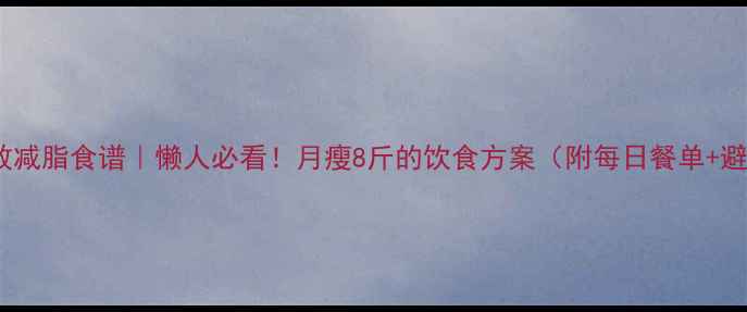 图片 🔥10周高效减脂食谱｜懒人必看！月瘦8斤的饮食方案（附每日餐单+避坑指南）2