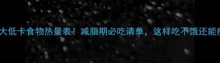 图片 🔥10大低卡食物热量表！减脂期必吃清单，这样吃不饿还能瘦💪2