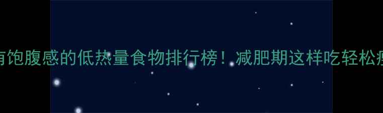 图片 🔥10种有饱腹感的低热量食物排行榜！减肥期这样吃轻松瘦10斤🔥