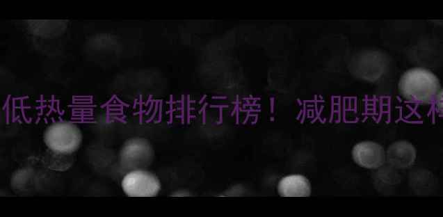 图片 🔥10种有饱腹感的低热量食物排行榜！减肥期这样吃轻松瘦10斤🔥1