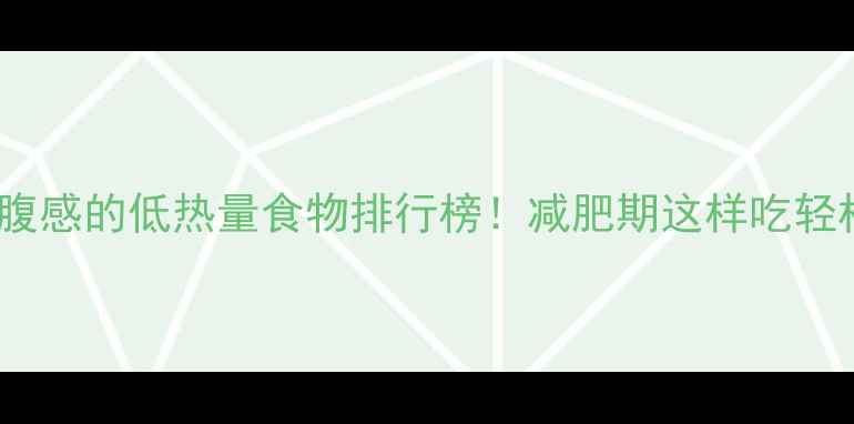 图片 🔥10种有饱腹感的低热量食物排行榜！减肥期这样吃轻松瘦10斤🔥2