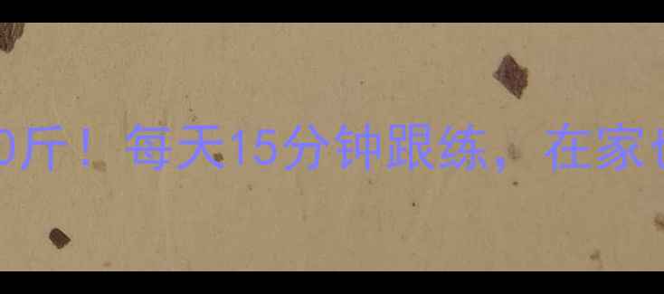 图片 🔥130卡路里运动月瘦10斤！每天15分钟跟练，在家也能燃脂的懒人减肥法1