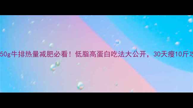 图片 🔥150g牛排热量减肥必看！低脂高蛋白吃法大公开，30天瘦10斤攻略