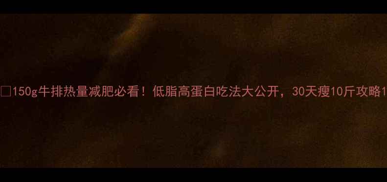 图片 🔥150g牛排热量减肥必看！低脂高蛋白吃法大公开，30天瘦10斤攻略1