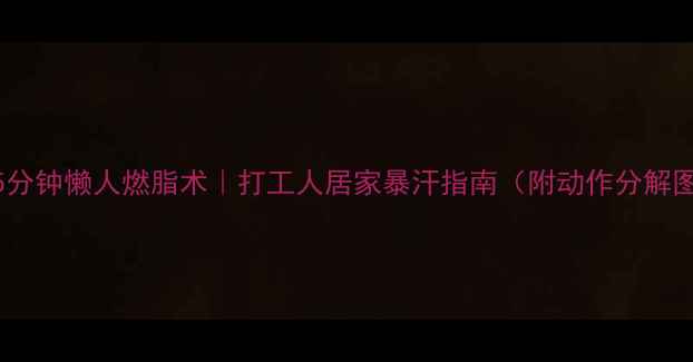 图片 🔥15分钟懒人燃脂术｜打工人居家暴汗指南（附动作分解图）2