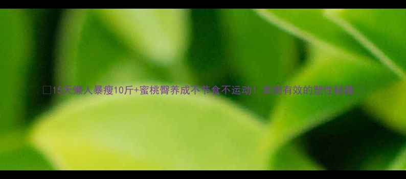 图片 🔥15天懒人暴瘦10斤+蜜桃臀养成不节食不运动！亲测有效的塑性秘籍✨