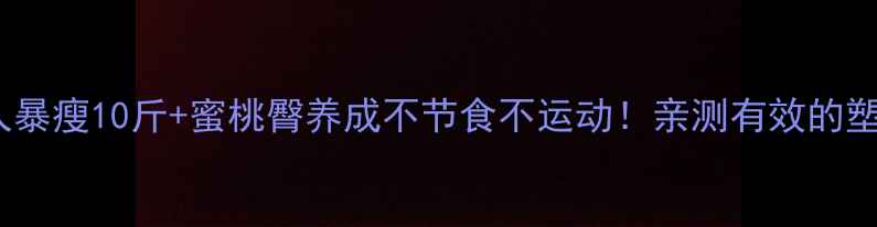 图片 🔥15天懒人暴瘦10斤+蜜桃臀养成不节食不运动！亲测有效的塑性秘籍✨1